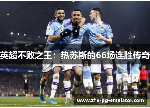 英超不败之王:热苏斯的66场连胜传奇 英超不败之王:热苏斯的66场连胜传奇