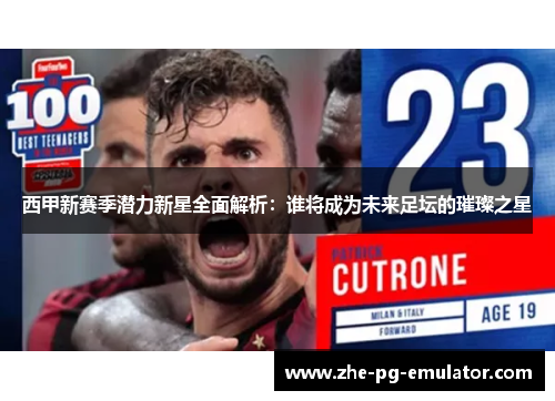 西甲新赛季潜力新星全面解析:谁将成为未来足坛的璀璨之星 西甲新赛季潜力新星全面解析:谁将成为未来足坛的璀璨之星