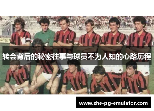 转会背后的秘密往事与球员不为人知的心路历程 转会背后的秘密往事与球员不为人知的心路历程