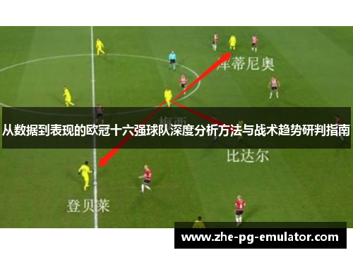 从数据到表现的欧冠十六强球队深度分析方法与战术趋势研判指南