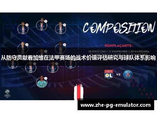 从防守贡献看加维在法甲赛场的战术价值评估研究与球队体系影响 从防守贡献看加维在法甲赛场的战术价值评估研究与球队体系影响