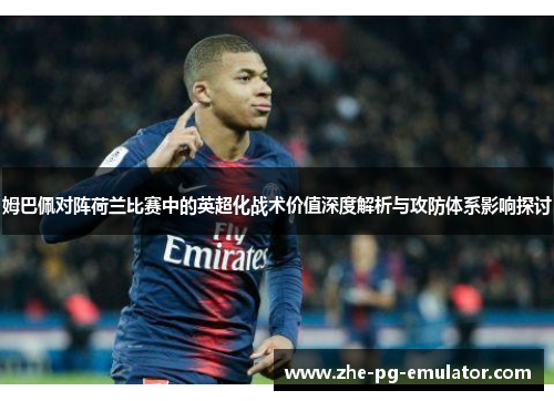姆巴佩对阵荷兰比赛中的英超化战术价值深度解析与攻防体系影响探讨 姆巴佩对阵荷兰比赛中的英超化战术价值深度解析与攻防体系影响探讨