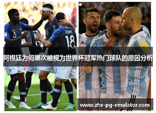 阿根廷为何屡次被视为世界杯冠军热门球队的原因分析 阿根廷为何屡次被视为世界杯冠军热门球队的原因分析