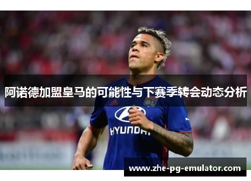 阿诺德加盟皇马的可能性与下赛季转会动态分析 阿诺德加盟皇马的可能性与下赛季转会动态分析
