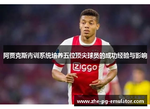 阿贾克斯青训系统培养五位顶尖球员的成功经验与影响 阿贾克斯青训系统培养五位顶尖球员的成功经验与影响