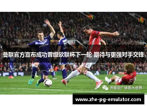 曼联官方宣布成功晋级欧联杯下一轮 期待与更强对手交锋