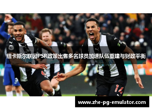 纽卡斯尔联因PSR政策出售多名球员加速队伍重建与财政平衡 纽卡斯尔联因PSR政策出售多名球员加速队伍重建与财政平衡