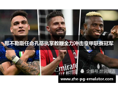 那不勒斯任命孔蒂执掌教鞭全力冲击意甲联赛冠军 那不勒斯任命孔蒂执掌教鞭全力冲击意甲联赛冠军