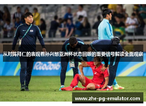 从对阵拜仁的表现看孙兴慜亚洲杯状态回暖的重要信号解读全面观察 从对阵拜仁的表现看孙兴慜亚洲杯状态回暖的重要信号解读全面观察