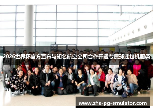 2026世界杯官方宣布与知名航空公司合作开通专属球迷包机服务 2026世界杯官方宣布与知名航空公司合作开通专属球迷包机服务