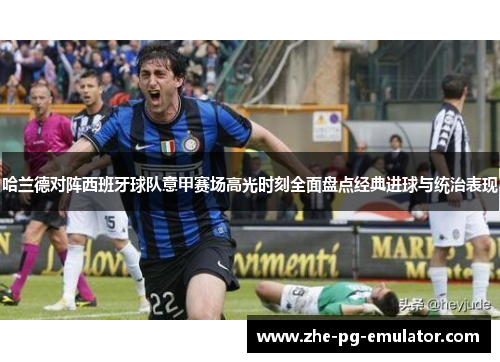 哈兰德对阵西班牙球队意甲赛场高光时刻全面盘点经典进球与统治表现 哈兰德对阵西班牙球队意甲赛场高光时刻全面盘点经典进球与统治表现