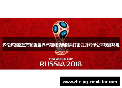 多伦多赛区宣布加强世界杯期间球票倒卖打击力度确保公平观赛环境 多伦多赛区宣布加强世界杯期间球票倒卖打击力度确保公平观赛环境