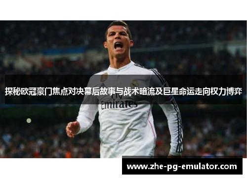 探秘欧冠豪门焦点对决幕后故事与战术暗流及巨星命运走向权力博弈 探秘欧冠豪门焦点对决幕后故事与战术暗流及巨星命运走向权力博弈