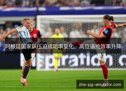 阿根廷国家队压迫成功率变化，高位逼抢效率升降